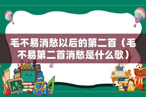 毛不易消愁以后的第二首（毛不易第二首消愁是什么歌）