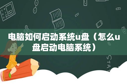 电脑如何启动系统u盘（怎么u盘启动电脑系统）