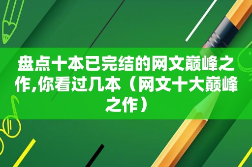 盘点十本已完结的网文巅峰之作,你看过几本（网文十大巅峰之作）