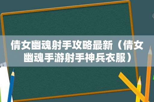 倩女幽魂射手攻略最新（倩女幽魂手游射手神兵衣服）