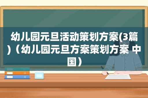 幼儿园元旦活动策划方案(3篇)（幼儿园元旦方案策划方案 中国）