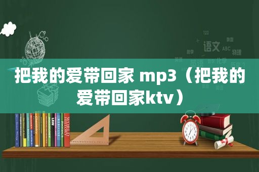 把我的爱带回家 mp3（把我的爱带回家ktv）