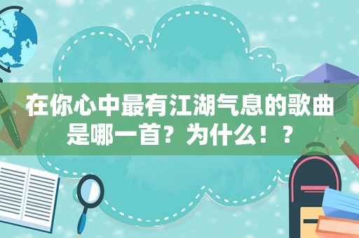 在你心中最有江湖气息的歌曲是哪一首？为什么！？