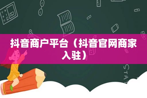 抖音商户平台（抖音官网商家入驻）