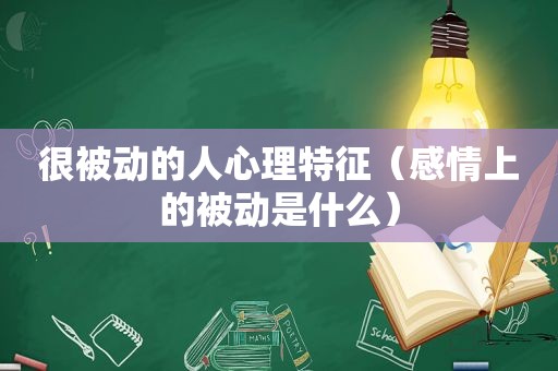 很被动的人心理特征（感情上的被动是什么）