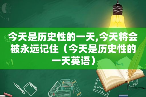 今天是历史性的一天,今天将会被永远记住（今天是历史性的一天英语）