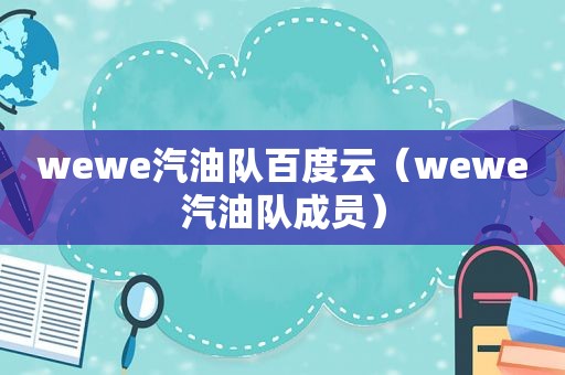 wewe汽油队百度云（wewe汽油队成员）