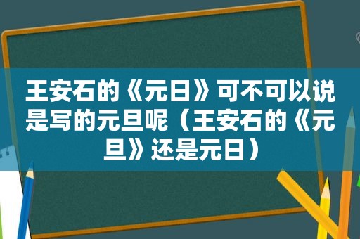 王安石的《元日》可不可以说是写的元旦呢（王安石的《元旦》还是元日）