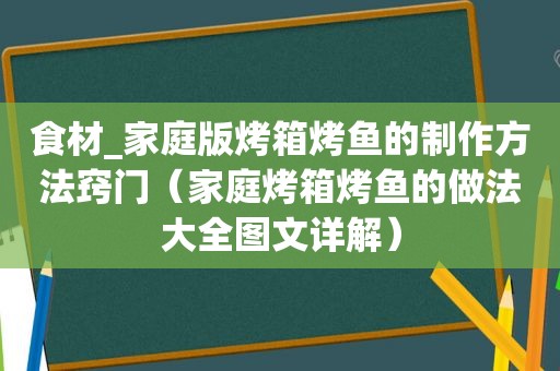 食材_家庭版烤箱烤鱼的制作方法窍门（家庭烤箱烤鱼的做法大全图文详解）