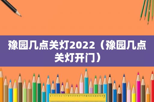 豫园几点关灯2022（豫园几点关灯开门）