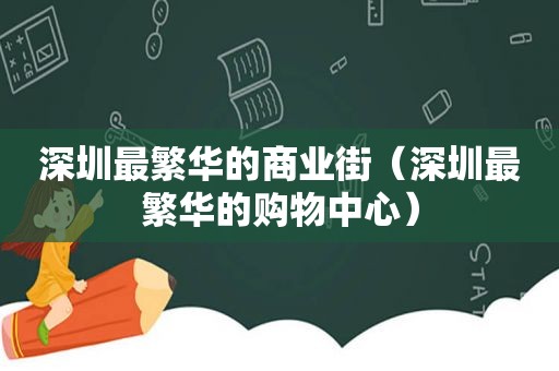 深圳最繁华的商业街（深圳最繁华的购物中心）