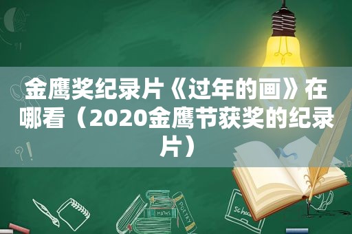 金鹰奖纪录片《过年的画》在哪看（2020金鹰节获奖的纪录片）