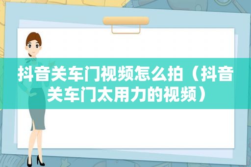 抖音关车门视频怎么拍（抖音关车门太用力的视频）