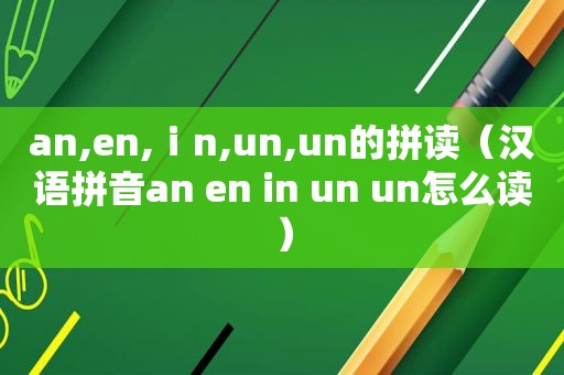 an,en,ⅰn,un,un的拼读（汉语拼音an en in un un怎么读）