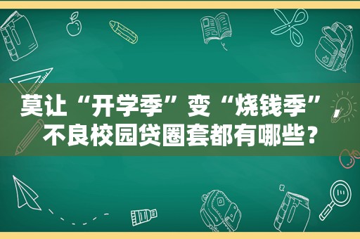 莫让“开学季”变“烧钱季”，不良校园贷圈套都有哪些？