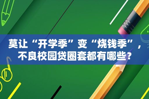 莫让“开学季”变“烧钱季”，不良校园贷圈套都有哪些？