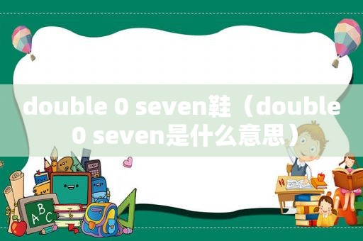 double 0 seven鞋（double 0 seven是什么意思）