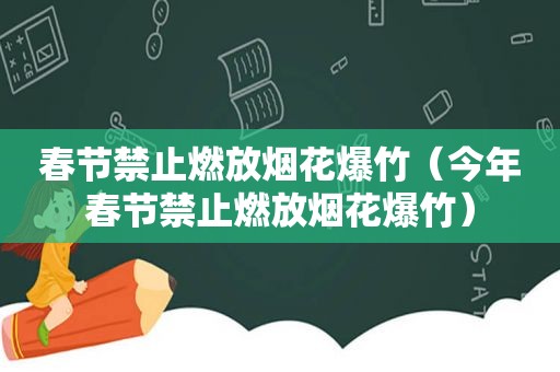 春节禁止燃放烟花爆竹（今年春节禁止燃放烟花爆竹）