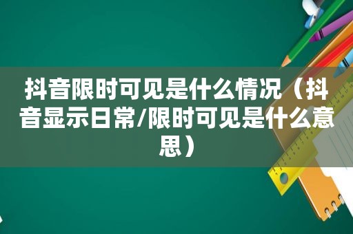 抖音限时可见是什么情况（抖音显示日常/限时可见是什么意思）