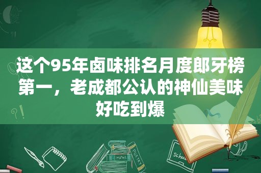 这个95年卤味排名月度郎牙榜第一，老成都公认的神仙美味好吃到爆