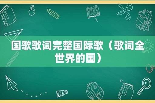 国歌歌词完整国际歌（歌词全世界的国）