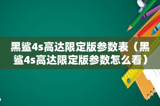 黑鲨4s高达限定版参数表（黑鲨4s高达限定版参数怎么看）