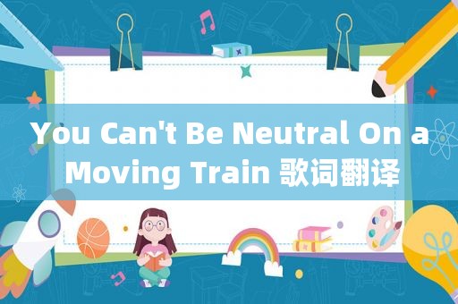 You Can't Be Neutral On a Moving Train 歌词翻译