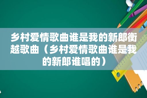 乡村爱情歌曲谁是我的新郎衡越歌曲（乡村爱情歌曲谁是我的新郎谁唱的）