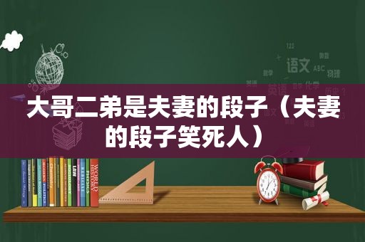 大哥二弟是夫妻的段子（夫妻的段子笑死人）