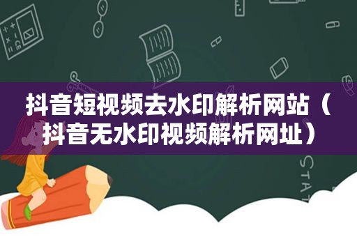 抖音短视频去水印解析网站（抖音无水印视频解析网址）