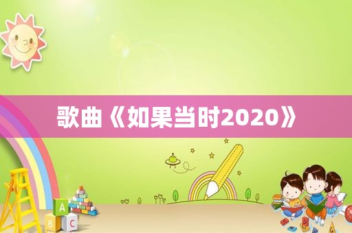 歌曲《如果当时2020》