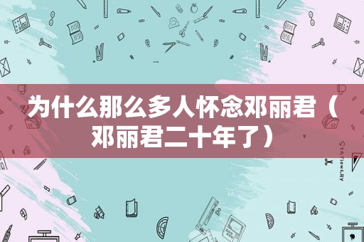 为什么那么多人怀念邓丽君（邓丽君二十年了）