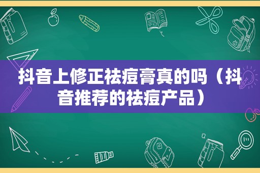 抖音上修正祛痘膏真的吗（抖音推荐的祛痘产品）