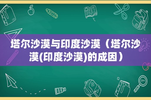 塔尔沙漠与印度沙漠（塔尔沙漠(印度沙漠)的成因）