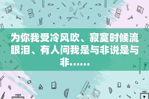 为你我受冷风吹、寂寞时候流眼泪、有人问我是与非说是与非……