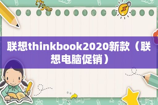 联想thinkbook2020新款（联想电脑促销）