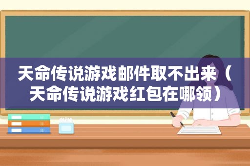 天命传说游戏邮件取不出来（天命传说游戏红包在哪领）