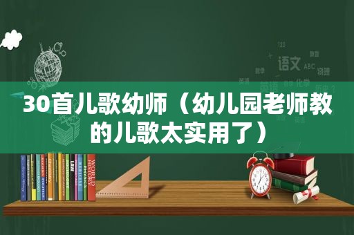 30首儿歌幼师（幼儿园老师教的儿歌太实用了）