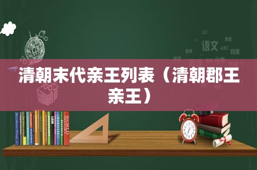 清朝末代亲王列表（清朝郡王亲王）