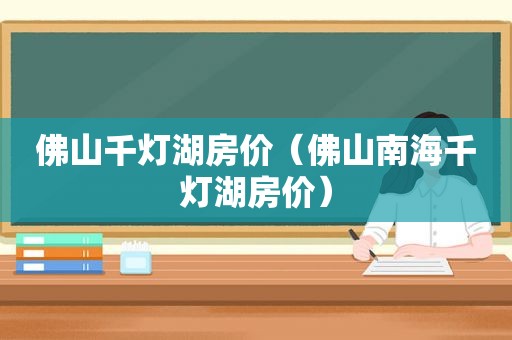 佛山千灯湖房价（佛山南海千灯湖房价）