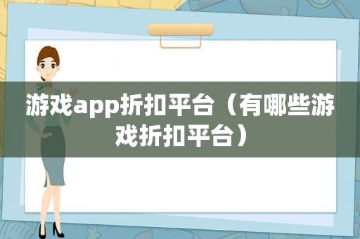 游戏app折扣平台（有哪些游戏折扣平台）