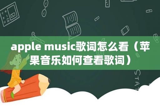 apple music歌词怎么看（苹果音乐如何查看歌词）