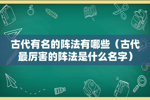 古代有名的阵法有哪些（古代最厉害的阵法是什么名字）