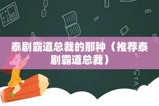 泰剧霸道总裁的那种（推荐泰剧霸道总裁）