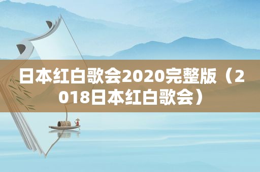 日本红白歌会2020完整版（2018日本红白歌会）