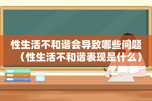 性生活不和谐会导致哪些问题（性生活不和谐表现是什么）