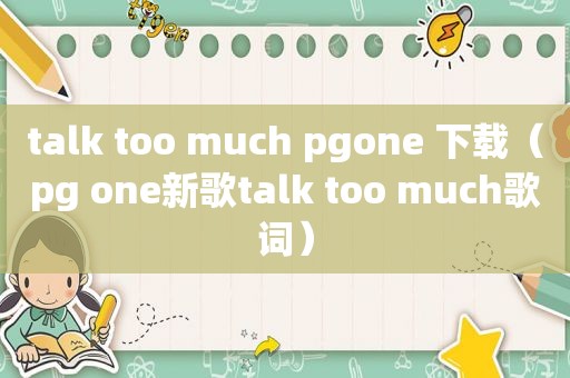 talk too much pgone 下载（pg one新歌talk too much歌词）