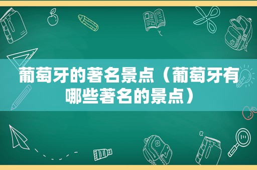 葡萄牙的著名景点（葡萄牙有哪些著名的景点）