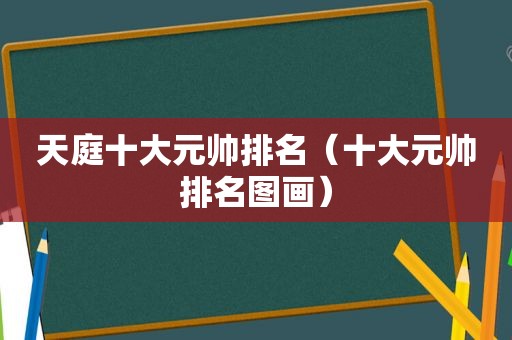 天庭十大元帅排名（十大元帅排名图画）