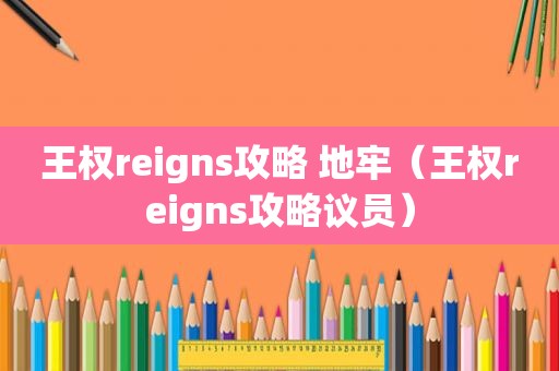 王权reigns攻略 地牢（王权reigns攻略议员）